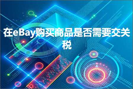 跨境电商知识:在eBay购买商品是否需要交关税